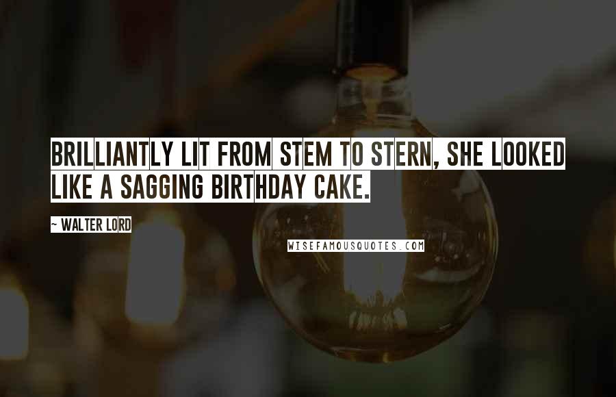 Walter Lord Quotes: Brilliantly lit from stem to stern, she looked like a sagging birthday cake.