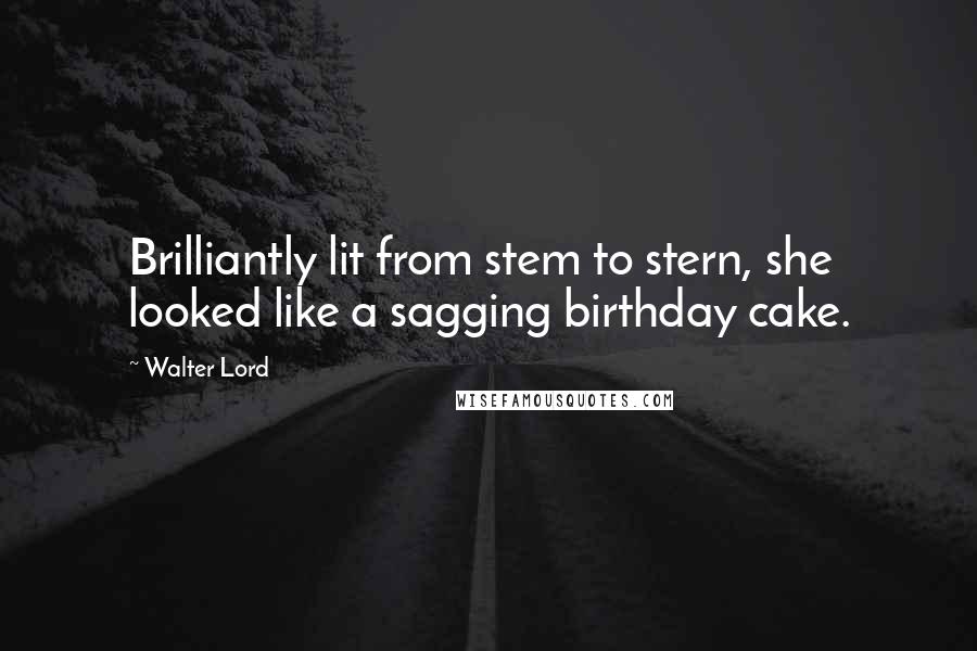 Walter Lord Quotes: Brilliantly lit from stem to stern, she looked like a sagging birthday cake.