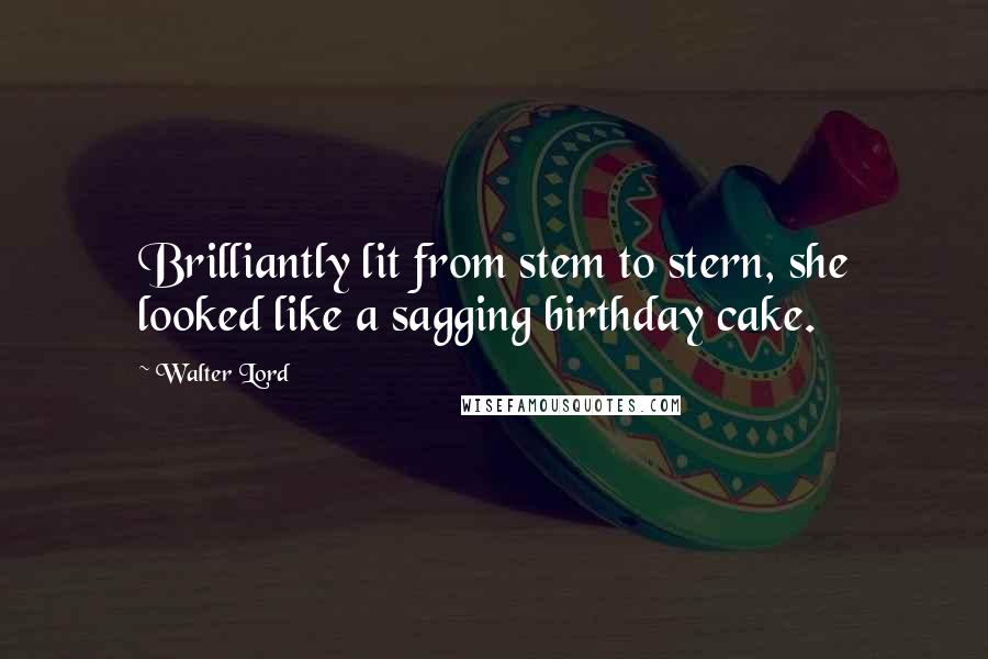 Walter Lord Quotes: Brilliantly lit from stem to stern, she looked like a sagging birthday cake.