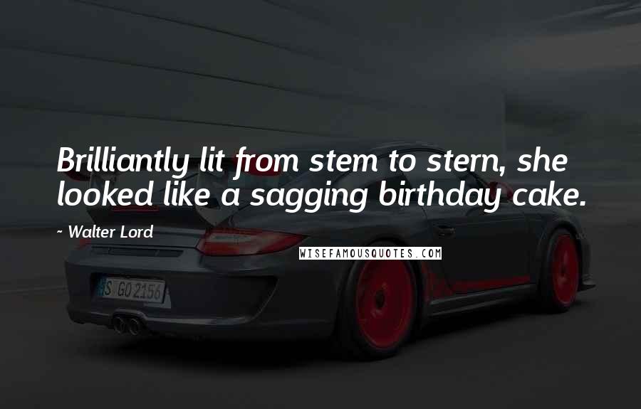 Walter Lord Quotes: Brilliantly lit from stem to stern, she looked like a sagging birthday cake.