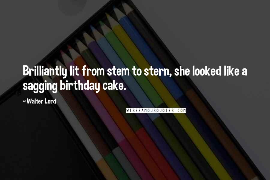 Walter Lord Quotes: Brilliantly lit from stem to stern, she looked like a sagging birthday cake.