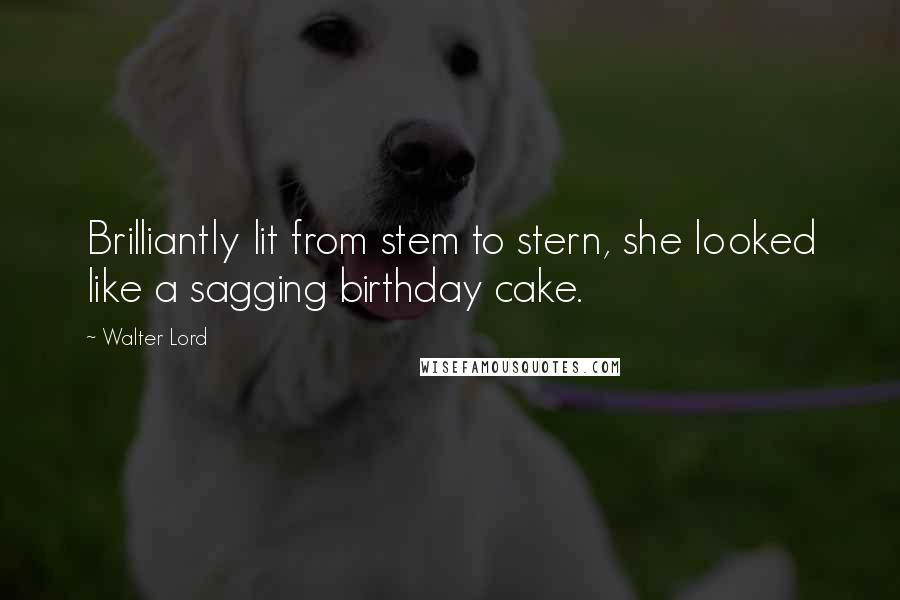 Walter Lord Quotes: Brilliantly lit from stem to stern, she looked like a sagging birthday cake.