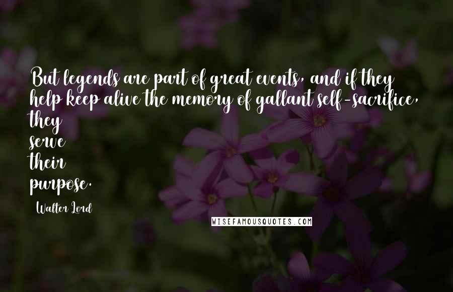 Walter Lord Quotes: But legends are part of great events, and if they help keep alive the memory of gallant self-sacrifice, they serve their purpose.