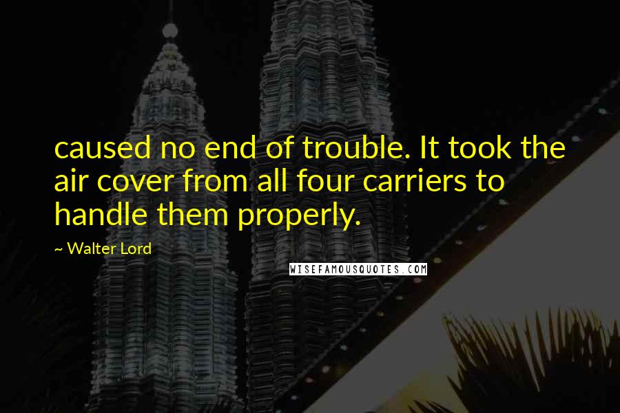 Walter Lord Quotes: caused no end of trouble. It took the air cover from all four carriers to handle them properly.