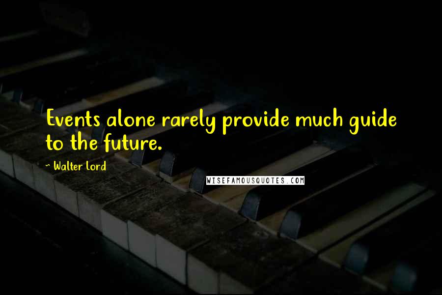 Walter Lord Quotes: Events alone rarely provide much guide to the future.