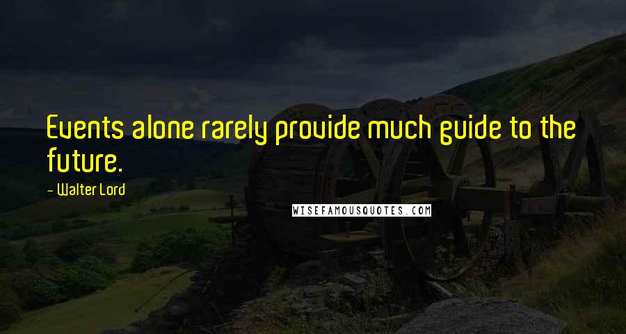 Walter Lord Quotes: Events alone rarely provide much guide to the future.