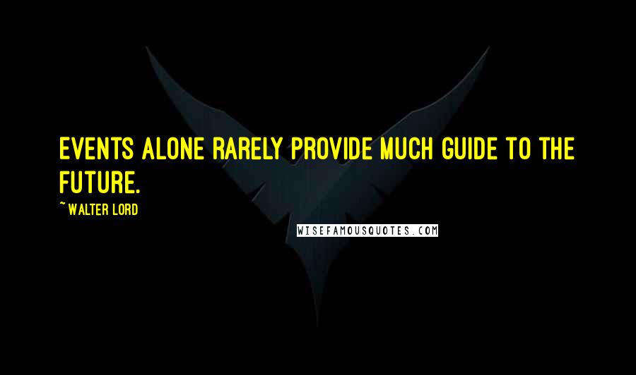 Walter Lord Quotes: Events alone rarely provide much guide to the future.