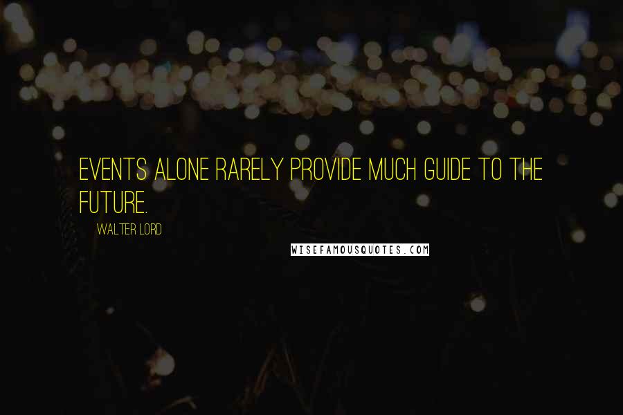 Walter Lord Quotes: Events alone rarely provide much guide to the future.
