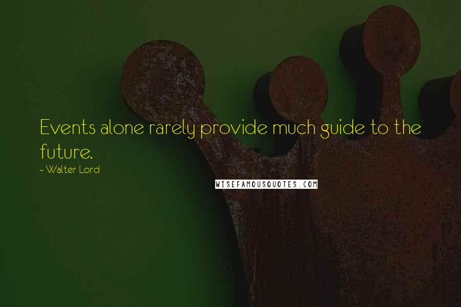 Walter Lord Quotes: Events alone rarely provide much guide to the future.