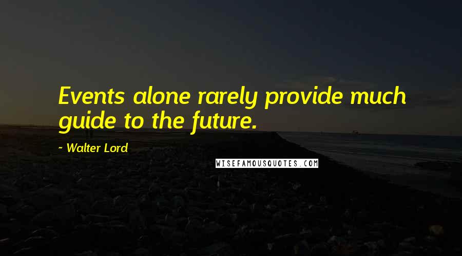 Walter Lord Quotes: Events alone rarely provide much guide to the future.