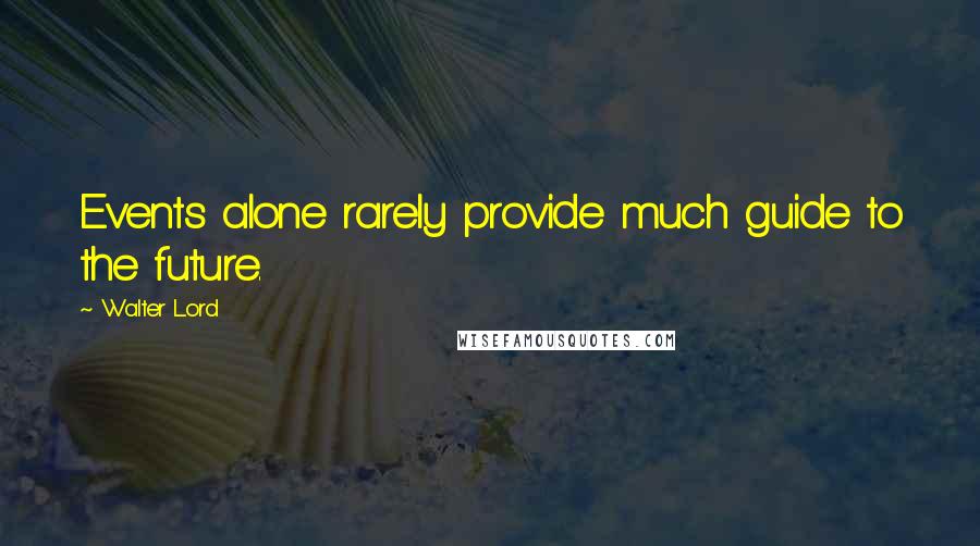 Walter Lord Quotes: Events alone rarely provide much guide to the future.