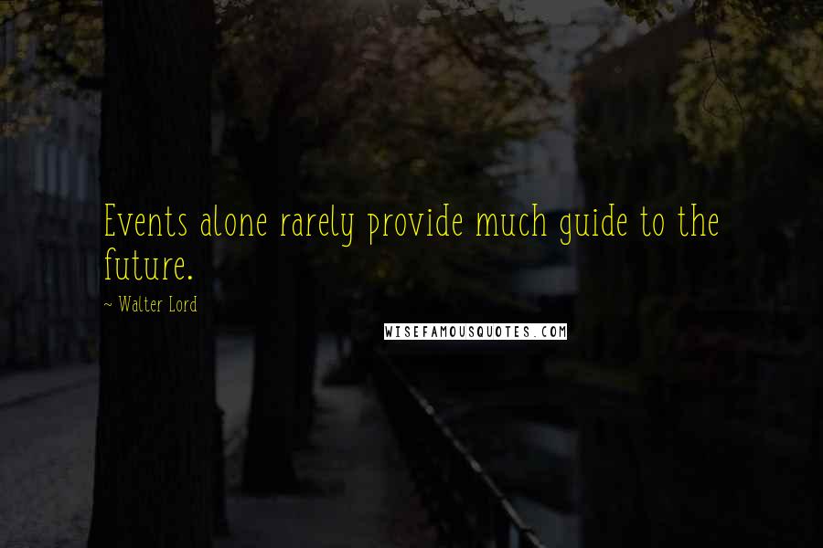 Walter Lord Quotes: Events alone rarely provide much guide to the future.