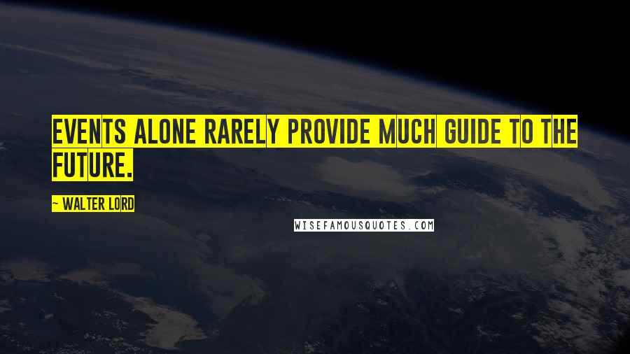 Walter Lord Quotes: Events alone rarely provide much guide to the future.