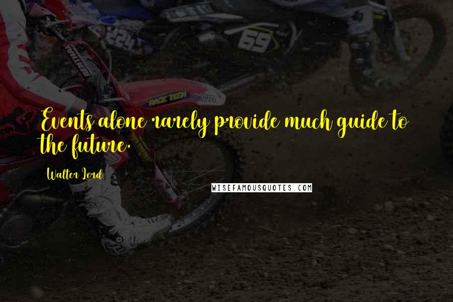 Walter Lord Quotes: Events alone rarely provide much guide to the future.