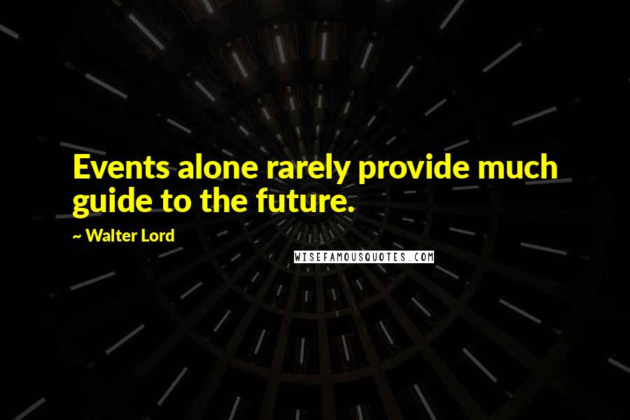 Walter Lord Quotes: Events alone rarely provide much guide to the future.