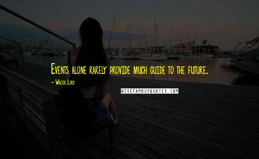 Walter Lord Quotes: Events alone rarely provide much guide to the future.