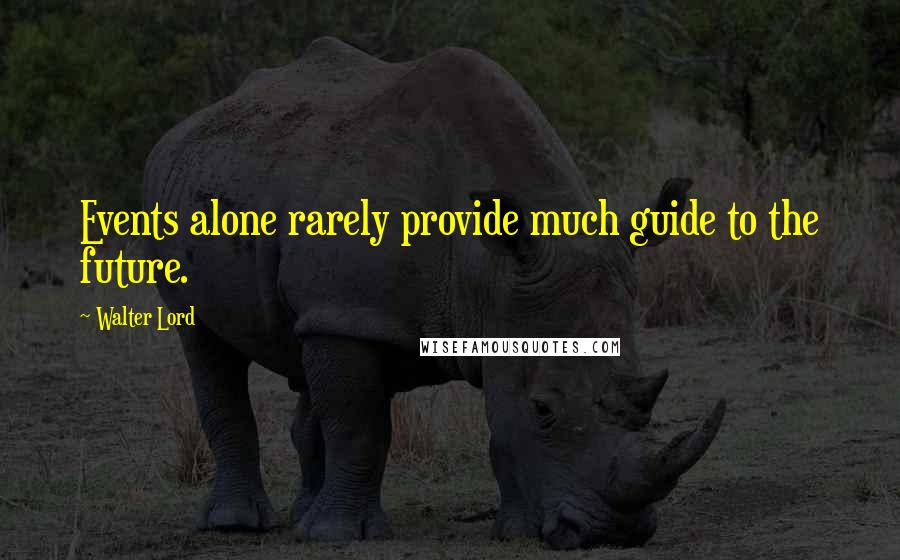 Walter Lord Quotes: Events alone rarely provide much guide to the future.