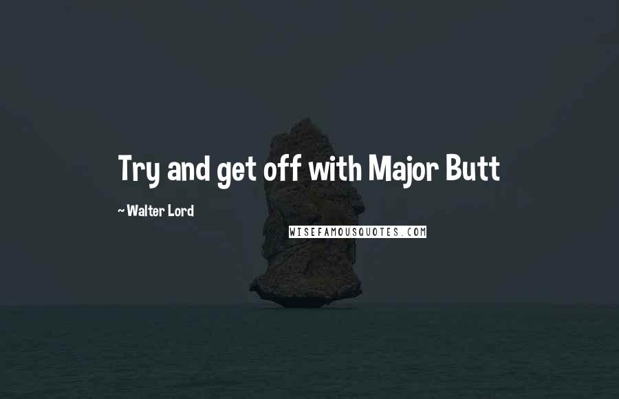 Walter Lord Quotes: Try and get off with Major Butt