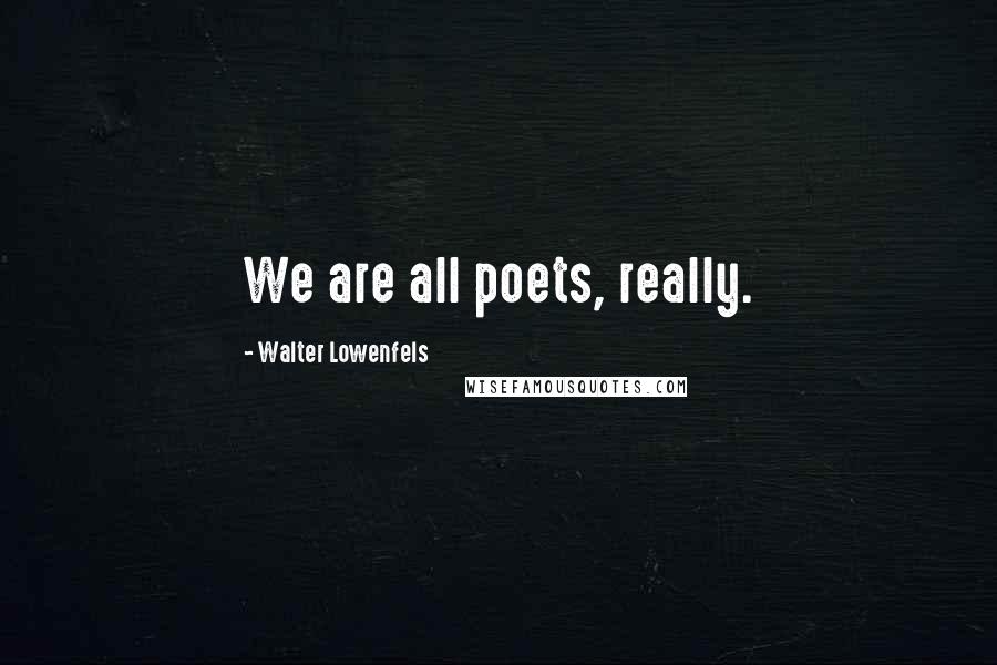 Walter Lowenfels Quotes: We are all poets, really.