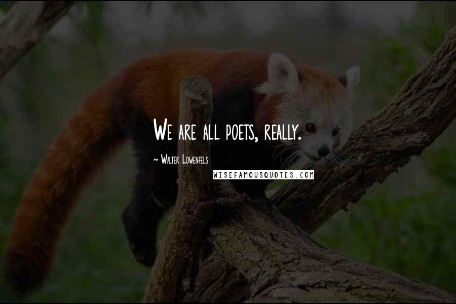 Walter Lowenfels Quotes: We are all poets, really.