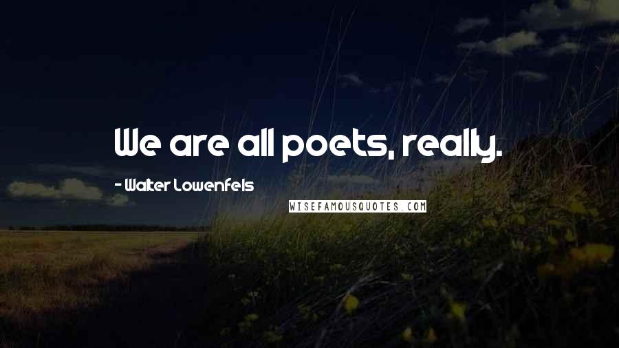 Walter Lowenfels Quotes: We are all poets, really.