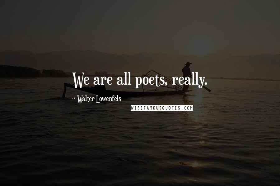 Walter Lowenfels Quotes: We are all poets, really.