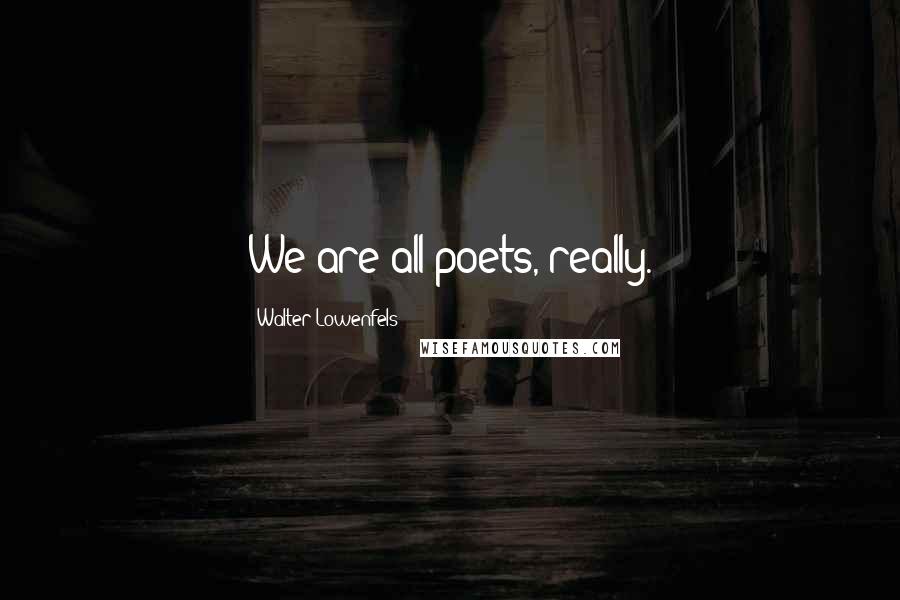 Walter Lowenfels Quotes: We are all poets, really.