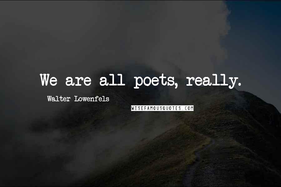 Walter Lowenfels Quotes: We are all poets, really.