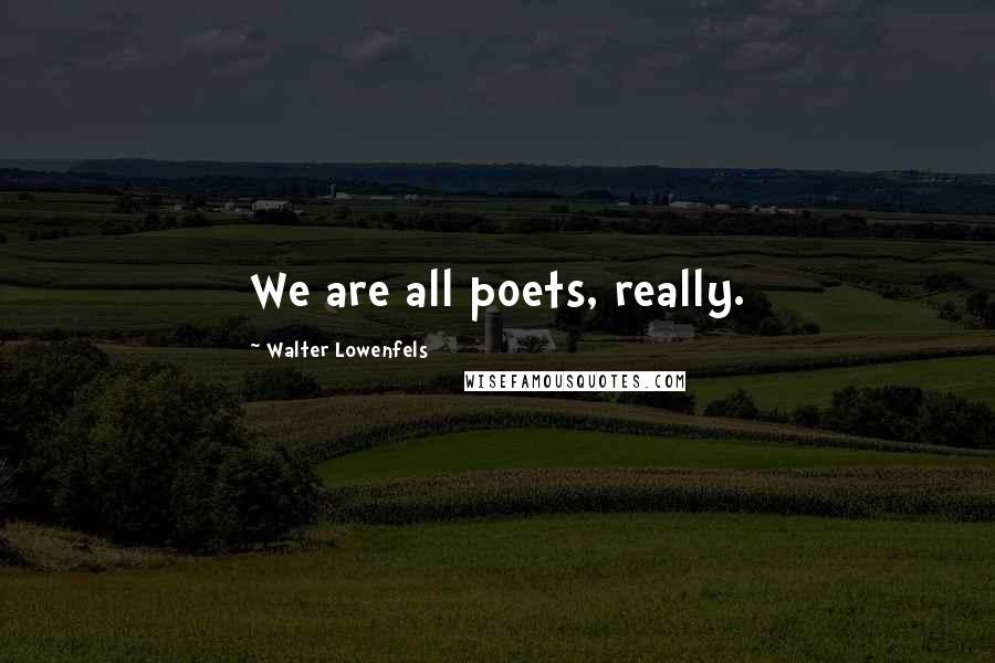 Walter Lowenfels Quotes: We are all poets, really.
