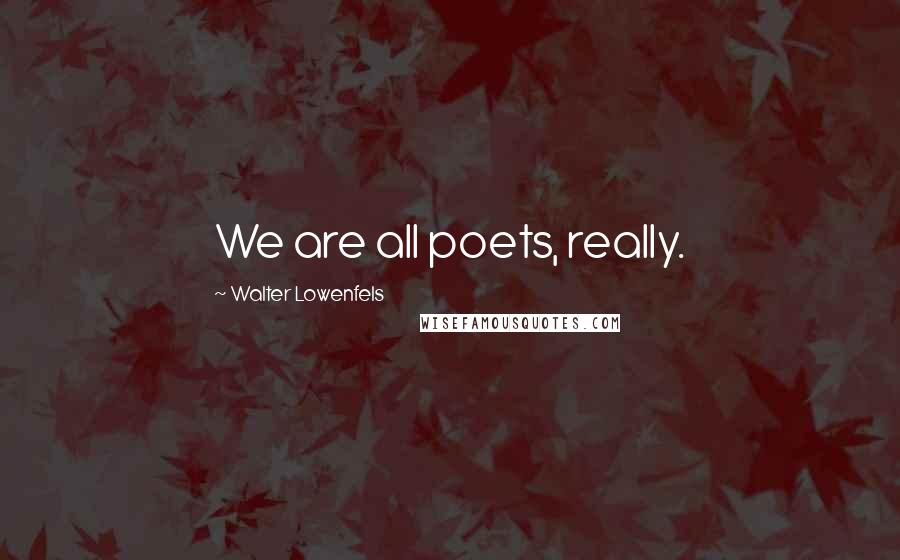 Walter Lowenfels Quotes: We are all poets, really.