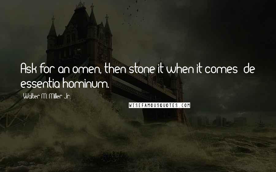 Walter M. Miller Jr. Quotes: Ask for an omen, then stone it when it comes de essentia hominum.