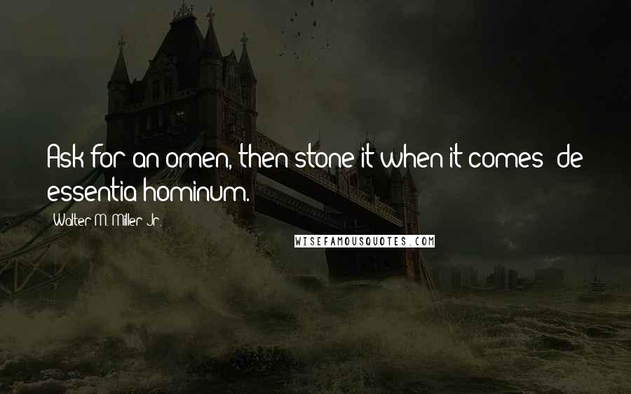 Walter M. Miller Jr. Quotes: Ask for an omen, then stone it when it comes  de essentia hominum.