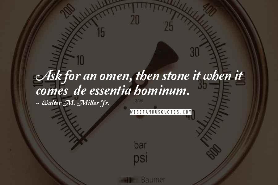 Walter M. Miller Jr. Quotes: Ask for an omen, then stone it when it comes  de essentia hominum.