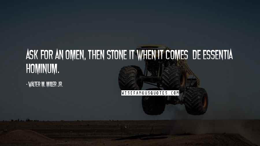 Walter M. Miller Jr. Quotes: Ask for an omen, then stone it when it comes de essentia hominum.