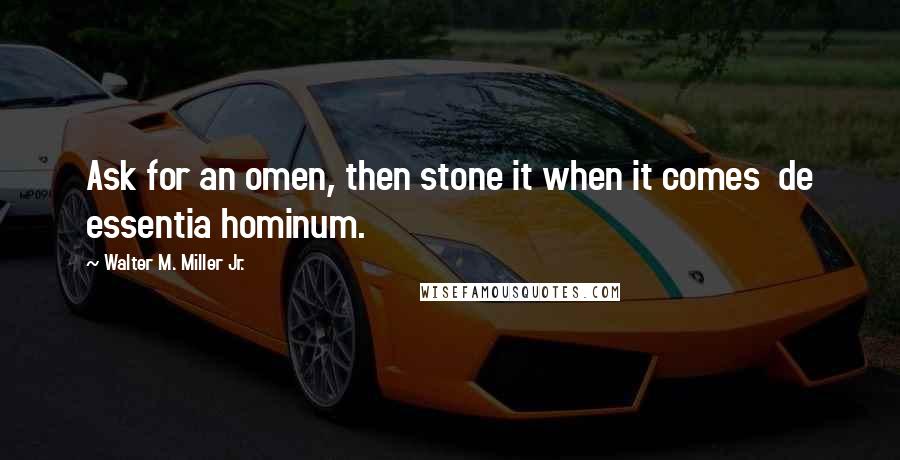 Walter M. Miller Jr. Quotes: Ask for an omen, then stone it when it comes  de essentia hominum.