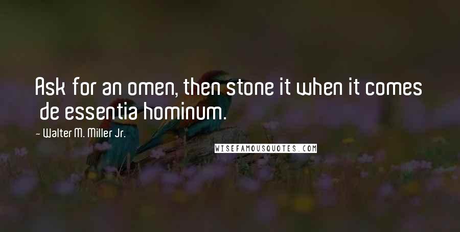 Walter M. Miller Jr. Quotes: Ask for an omen, then stone it when it comes  de essentia hominum.