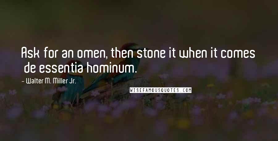 Walter M. Miller Jr. Quotes: Ask for an omen, then stone it when it comes de essentia hominum.