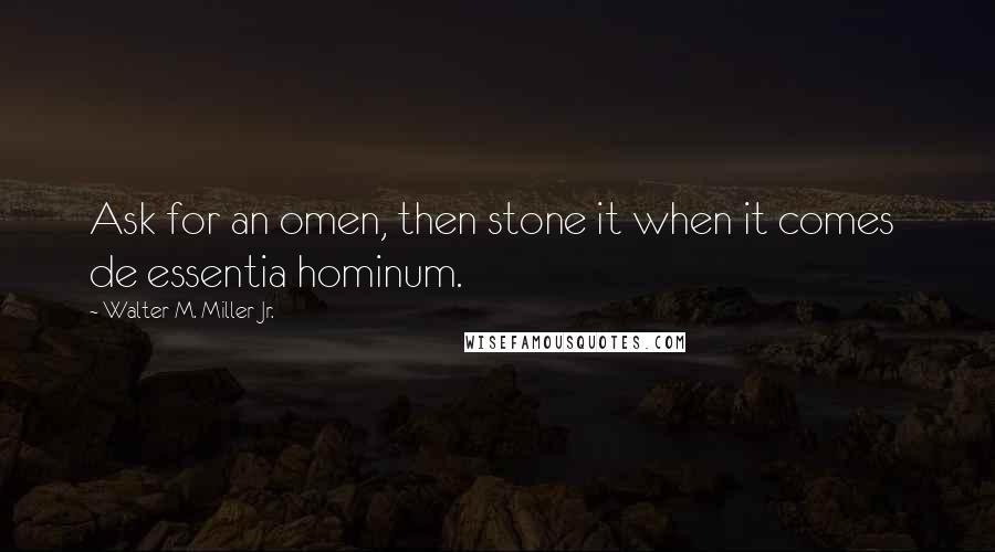 Walter M. Miller Jr. Quotes: Ask for an omen, then stone it when it comes de essentia hominum.
