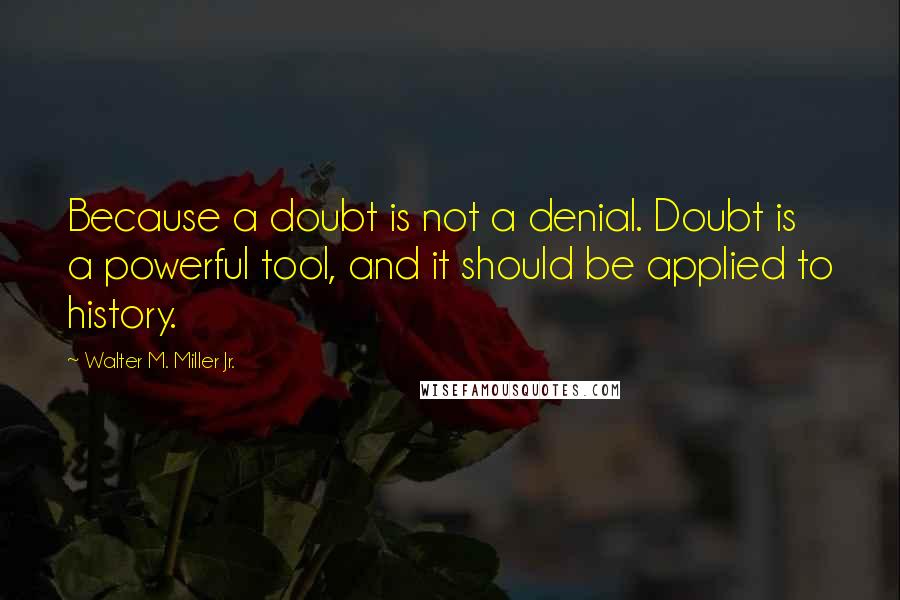 Walter M. Miller Jr. Quotes: Because a doubt is not a denial. Doubt is a powerful tool, and it should be applied to history.