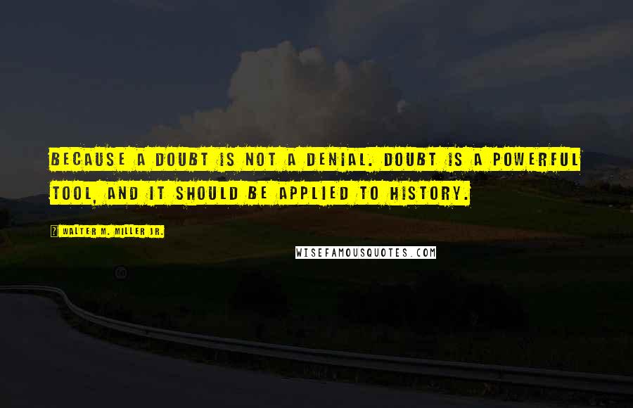 Walter M. Miller Jr. Quotes: Because a doubt is not a denial. Doubt is a powerful tool, and it should be applied to history.