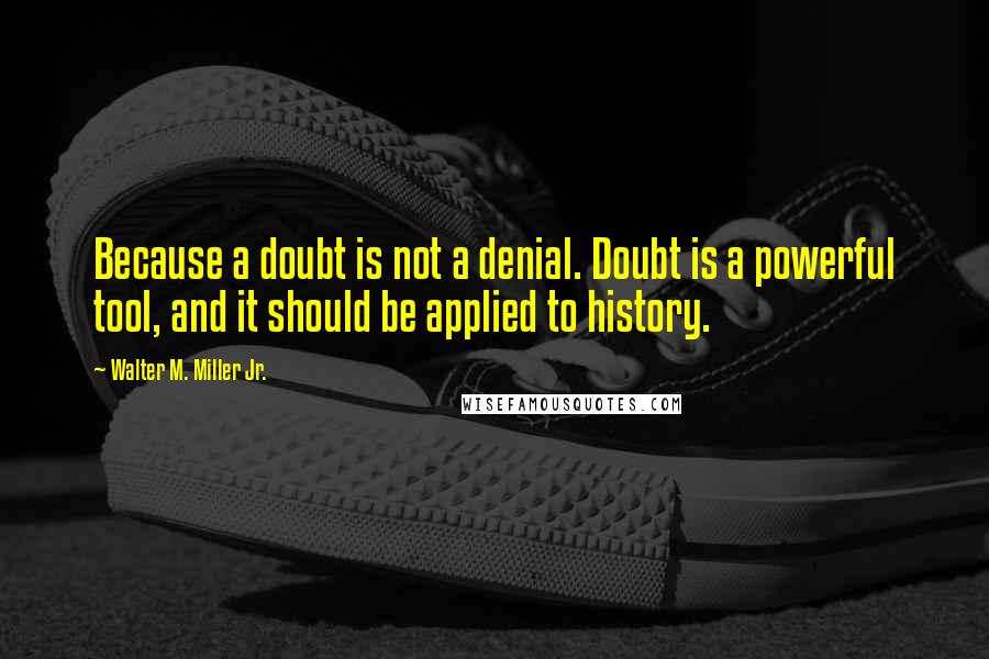 Walter M. Miller Jr. Quotes: Because a doubt is not a denial. Doubt is a powerful tool, and it should be applied to history.