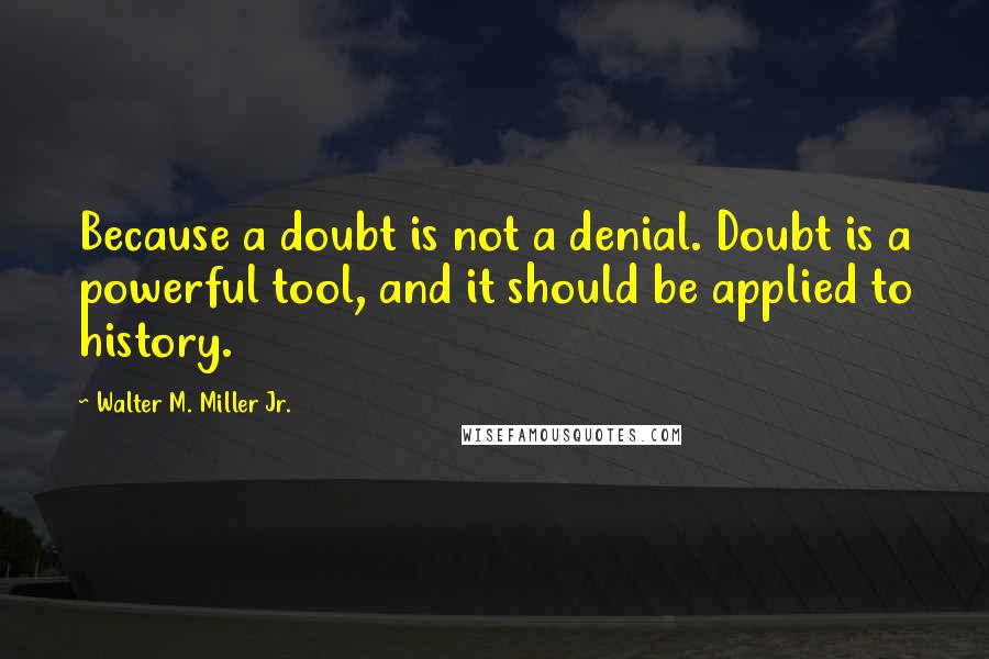 Walter M. Miller Jr. Quotes: Because a doubt is not a denial. Doubt is a powerful tool, and it should be applied to history.