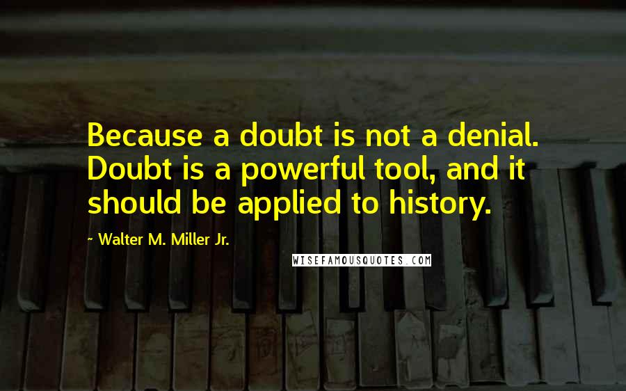 Walter M. Miller Jr. Quotes: Because a doubt is not a denial. Doubt is a powerful tool, and it should be applied to history.