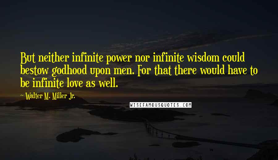 Walter M. Miller Jr. Quotes: But neither infinite power nor infinite wisdom could bestow godhood upon men. For that there would have to be infinite love as well.