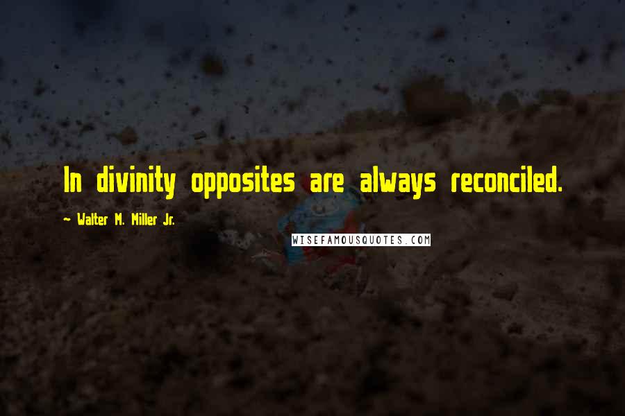 Walter M. Miller Jr. Quotes: In divinity opposites are always reconciled.