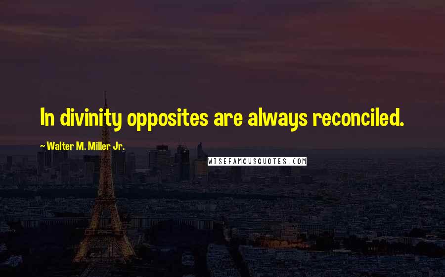 Walter M. Miller Jr. Quotes: In divinity opposites are always reconciled.