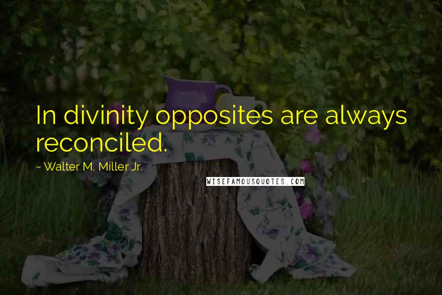 Walter M. Miller Jr. Quotes: In divinity opposites are always reconciled.