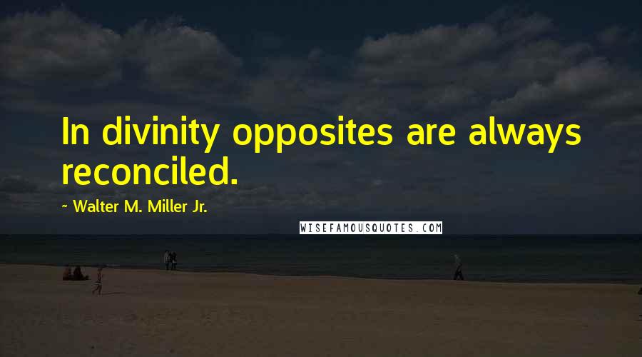 Walter M. Miller Jr. Quotes: In divinity opposites are always reconciled.