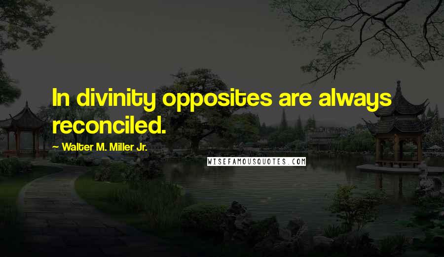 Walter M. Miller Jr. Quotes: In divinity opposites are always reconciled.