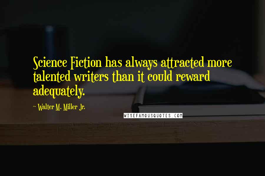 Walter M. Miller Jr. Quotes: Science Fiction has always attracted more talented writers than it could reward adequately.